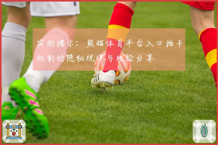 实测揭示：熊猫体育平台入口抽卡机制的隐秘规律与经验分享