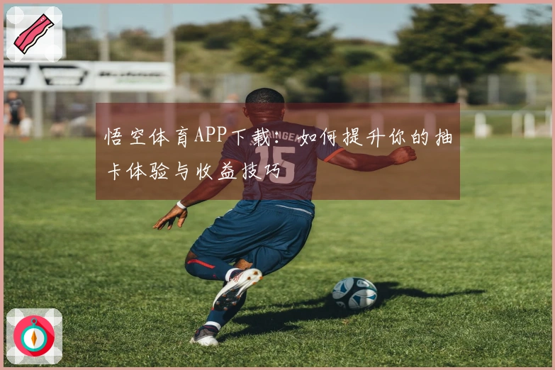 悟空体育APP下载：如何提升你的抽卡体验与收益技巧