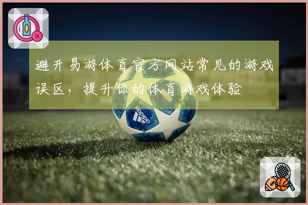 避开易游体育官方网站常见的游戏误区，提升你的体育游戏体验